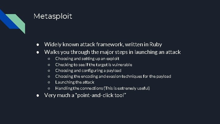 Metasploit ● Widely known attack framework, written in Ruby ● Walks you through the