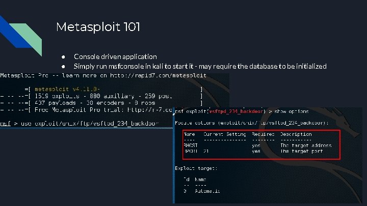 Metasploit 101 ● ● Console driven application Simply run msfconsole in kali to start