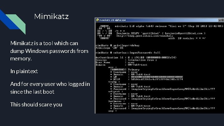 Mimikatz is a tool which can dump Windows passwords from memory. In plaintext And