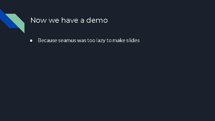 Now we have a demo ● Because seamus was too lazy to make slides