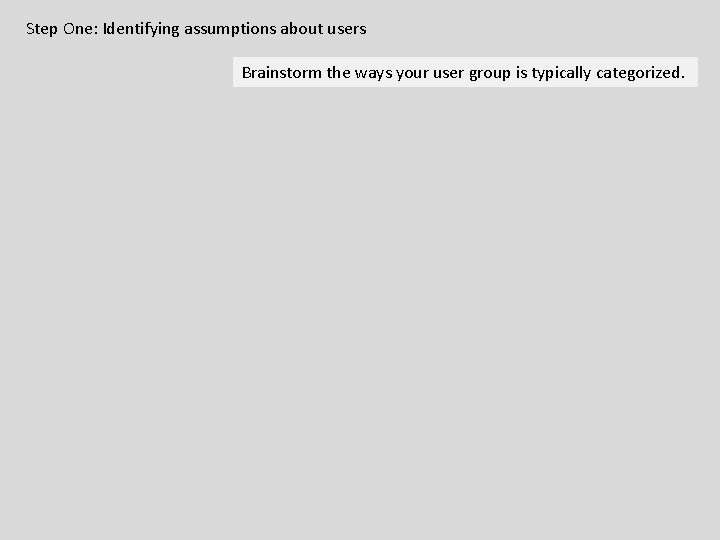 Step One: Identifying assumptions about users Brainstorm the ways your user group is typically Step One: Identifying assumptions about users Brainstorm the ways your user group is typically