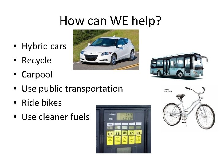How can WE help? • • • Hybrid cars Recycle Carpool Use public transportation