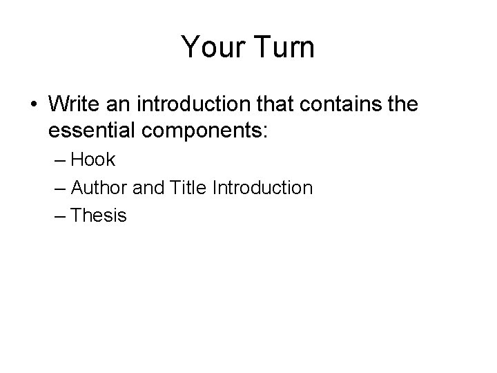 Your Turn • Write an introduction that contains the essential components: – Hook –