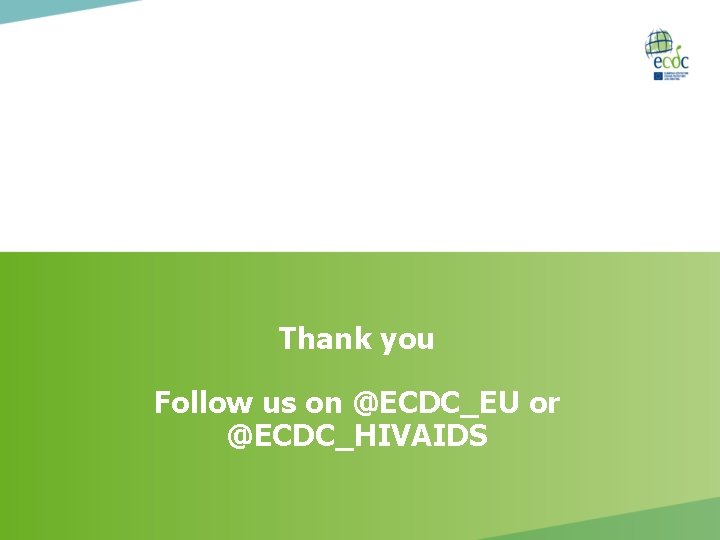 Thank you Follow us on @ECDC_EU or @ECDC_HIVAIDS 