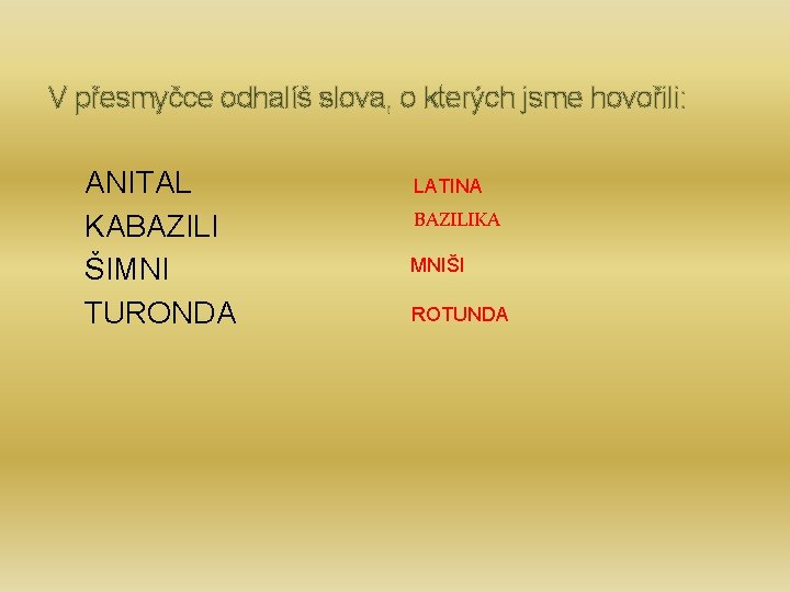 V přesmyčce odhalíš slova, o kterých jsme hovořili: ANITAL KABAZILI ŠIMNI TURONDA LATINA BAZILIKA