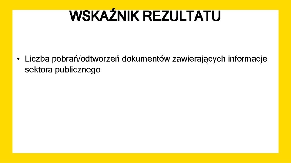 WSKAŹNIK REZULTATU • Liczba pobrań/odtworzeń dokumentów zawierających informacje sektora publicznego 