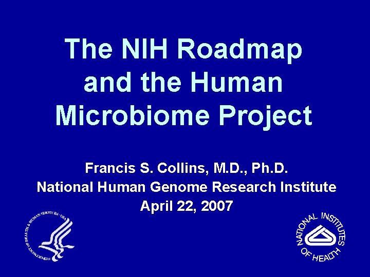 The NIH Roadmap and the Human Microbiome Project Francis S. Collins, M. D. ,