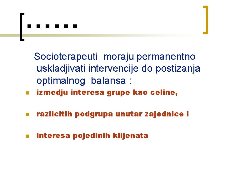…… Socioterapeuti moraju permanentno uskladjivati intervencije do postizanja optimalnog balansa : n izmedju interesa …… Socioterapeuti moraju permanentno uskladjivati intervencije do postizanja optimalnog balansa : n izmedju interesa
