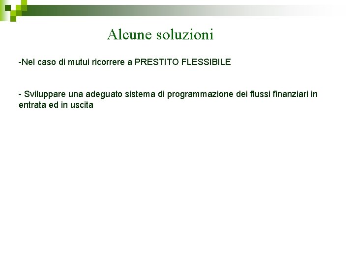 Alcune soluzioni -Nel caso di mutui ricorrere a PRESTITO FLESSIBILE - Sviluppare una adeguato