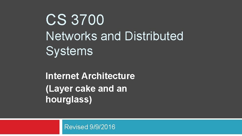 CS 3700 Networks and Distributed Systems Internet Architecture (Layer cake and an hourglass) Revised
