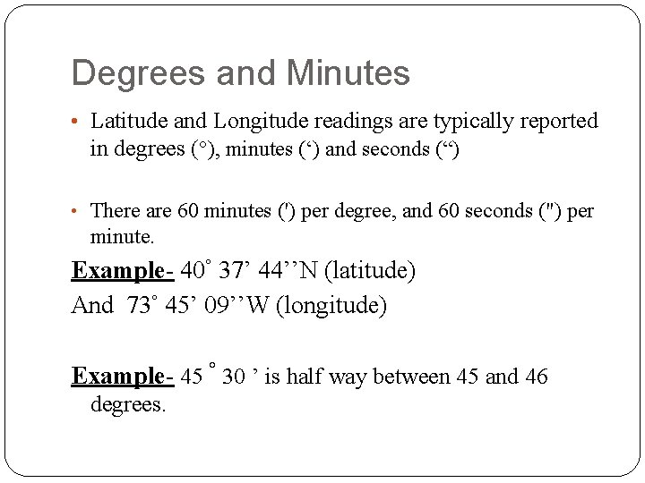 Degrees and Minutes • Latitude and Longitude readings are typically reported in degrees (°),
