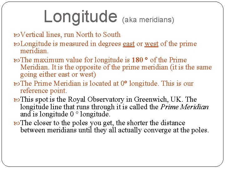 Longitude (aka meridians) Vertical lines, run North to South Longitude is measured in degrees