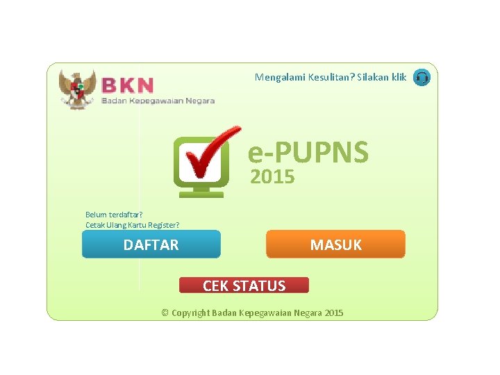 Mengalami Kesulitan? Silakan klik e-PUPNS 2015 Belum terdaftar? Cetak Ulang Kartu Register? DAFTAR MASUK Mengalami Kesulitan? Silakan klik e-PUPNS 2015 Belum terdaftar? Cetak Ulang Kartu Register? DAFTAR MASUK
