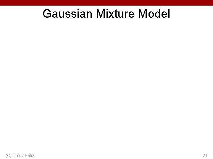 Gaussian Mixture Model (C) Dhruv Batra 21 