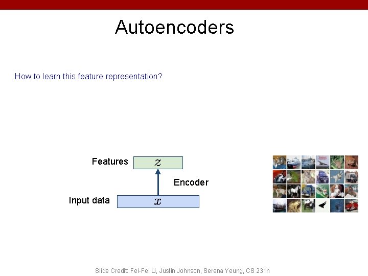 Autoencoders How to learn this feature representation? Features Encoder Input data Slide Credit: Fei-Fei