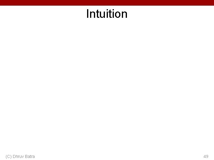 Intuition (C) Dhruv Batra 49 