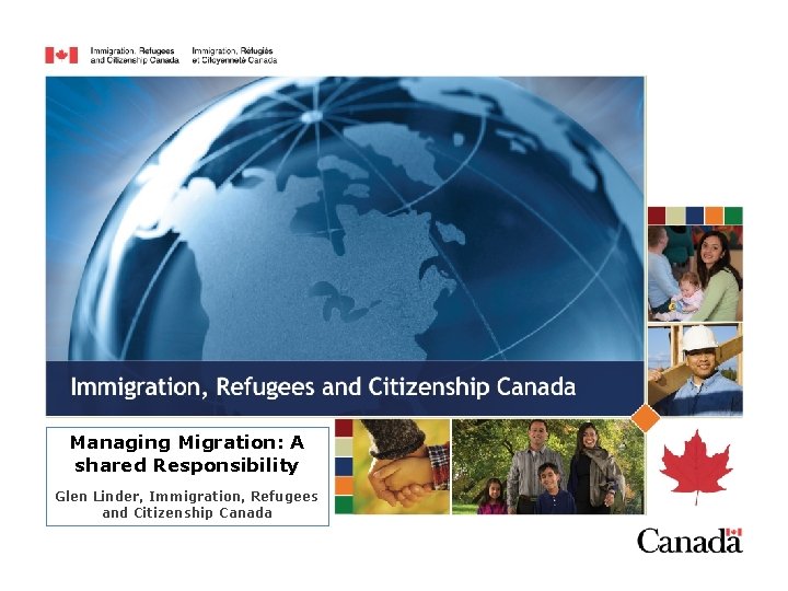 Managing Migration: A shared Responsibility Glen Linder, Immigration, Refugees and Citizenship Canada 