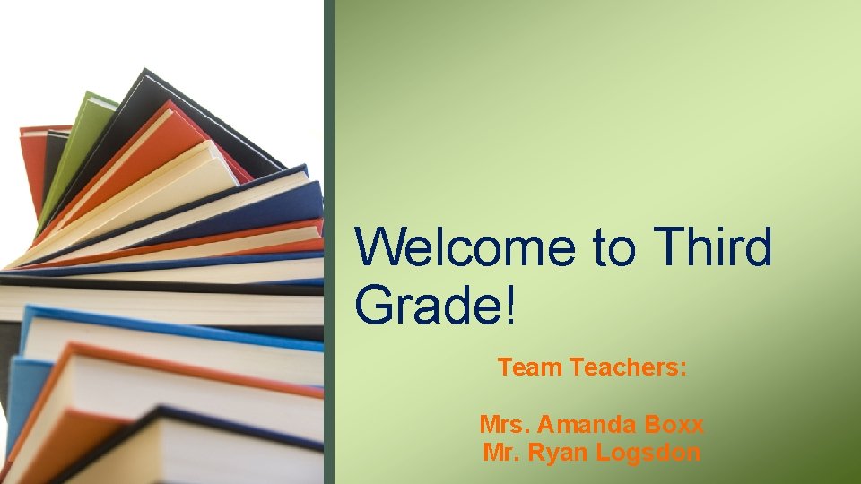 Welcome to Third Grade! Team Teachers: Mrs. Amanda Boxx Mr. Ryan Logsdon 