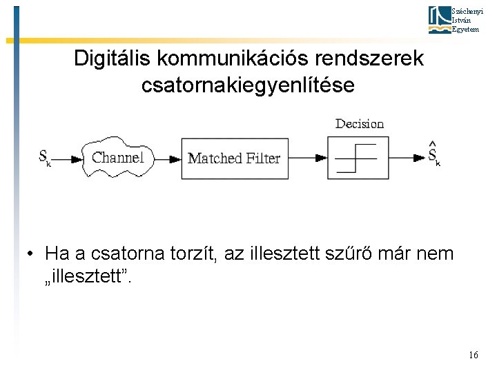 Széchenyi István Egyetem Digitális kommunikációs rendszerek csatornakiegyenlítése • Ha a csatorna torzít, az illesztett