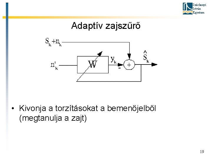 Széchenyi István Egyetem Adaptív zajszűrő • Kivonja a torzításokat a bemenőjelből (megtanulja a zajt)