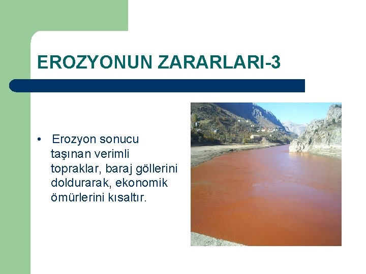 EROZYONUN ZARARLARI-3 • Erozyon sonucu taşınan verimli topraklar, baraj göllerini doldurarak, ekonomik ömürlerini kısaltır.