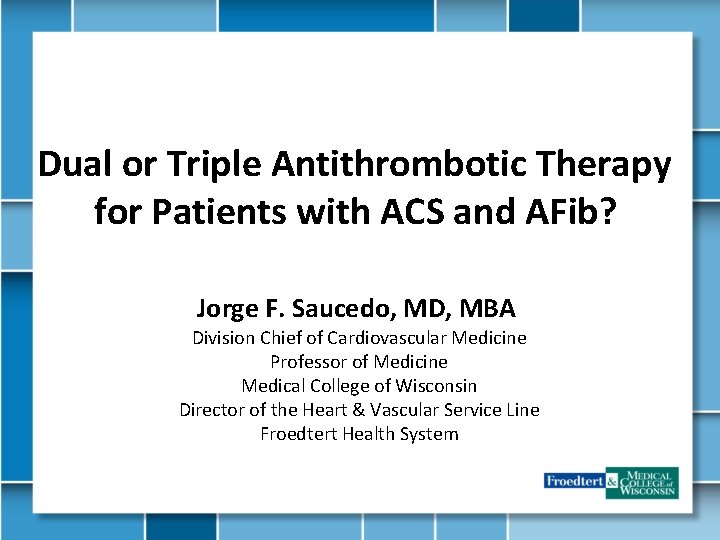 Dual or Triple Antithrombotic Therapy for Patients with ACS and AFib? Jorge F. Saucedo,