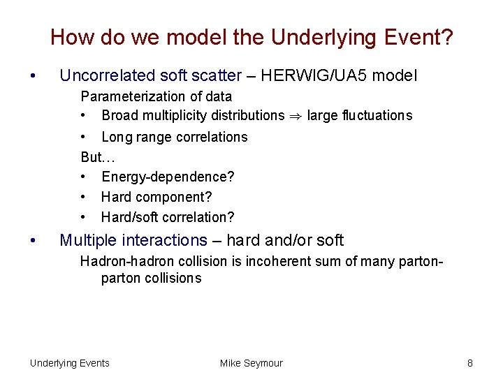 How do we model the Underlying Event? • Uncorrelated soft scatter – HERWIG/UA 5