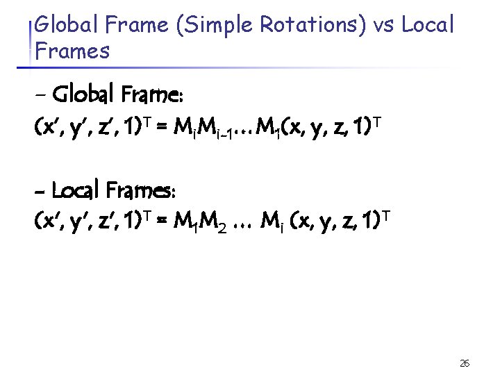 Global Frame (Simple Rotations) vs Local Frames - Global Frame: (x’, y’, z’, 1)T