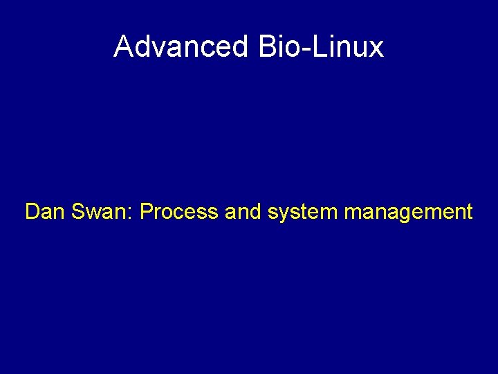 Advanced Bio-Linux Dan Swan: Process and system management 