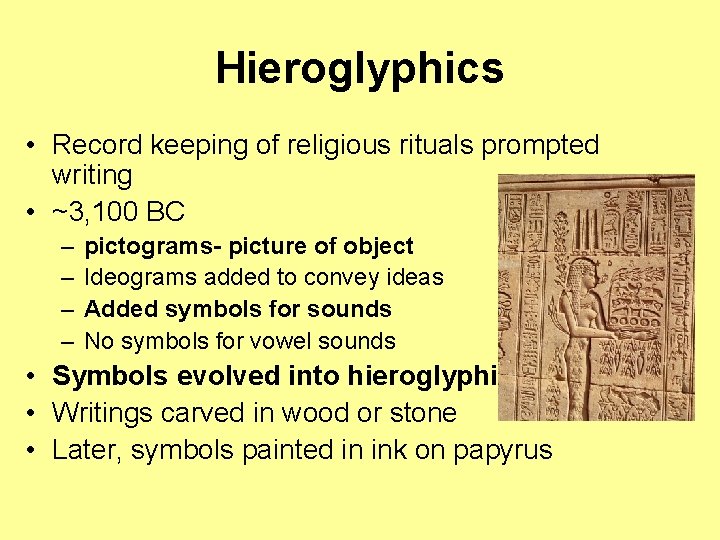 Hieroglyphics • Record keeping of religious rituals prompted writing • ~3, 100 BC –