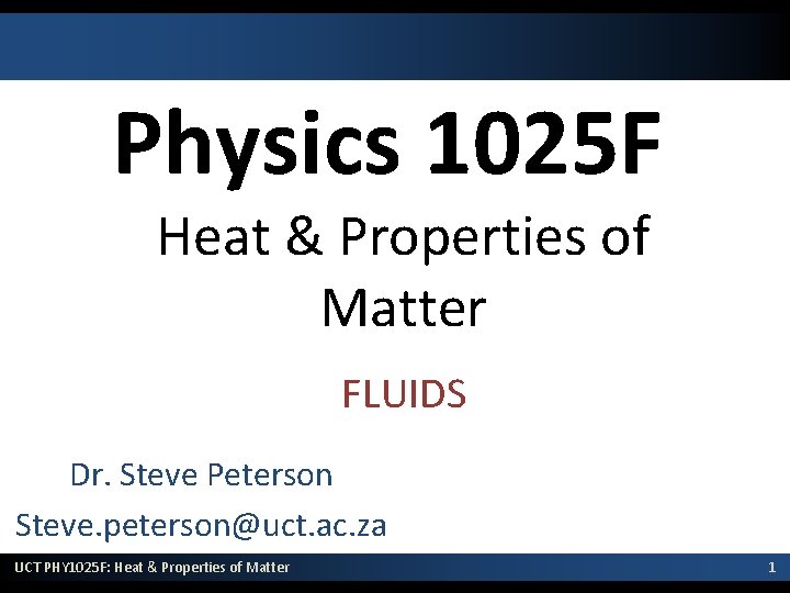 Physics 1025 F Heat & Properties of Matter FLUIDS Dr. Steve Peterson Steve. peterson@uct.