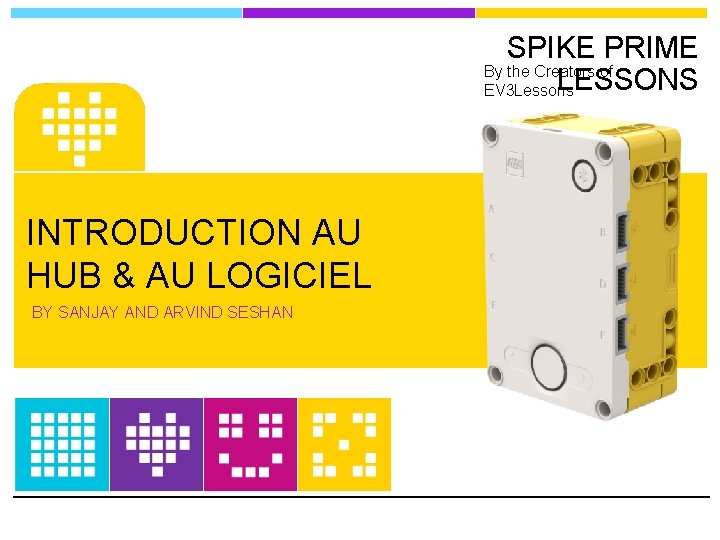 SPIKE PRIME By the Creators of LESSONS EV 3 Lessons INTRODUCTION AU HUB &