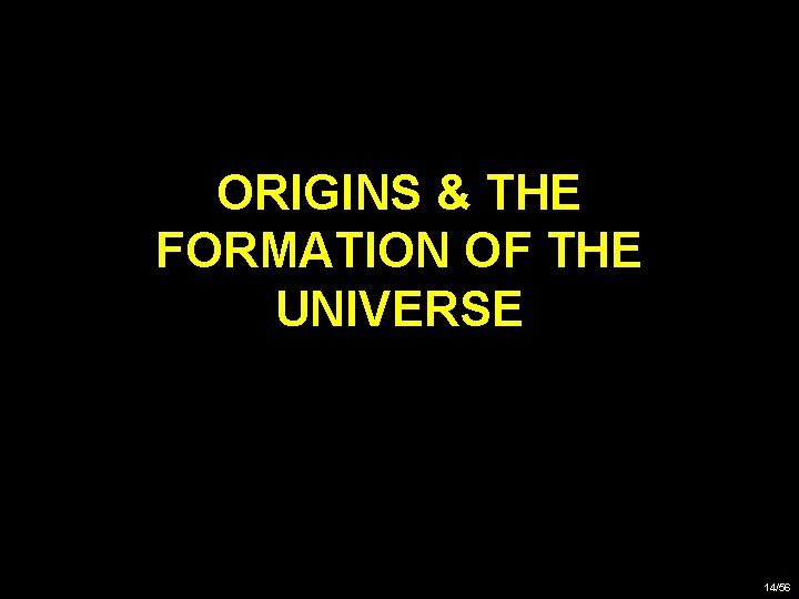 ORIGINS & THE FORMATION OF THE UNIVERSE 14/56 