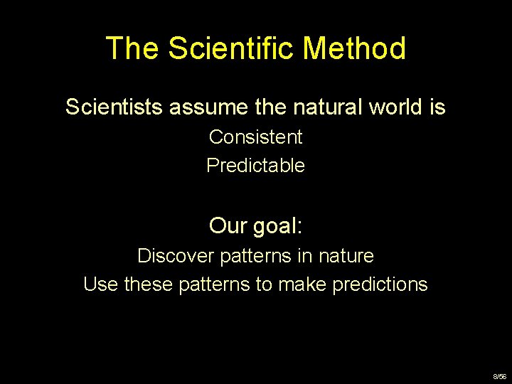 The Scientific Method Scientists assume the natural world is Consistent Predictable Our goal: Discover