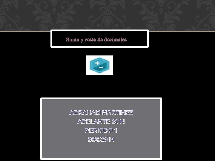 Suma y resta de decimales ABRAHAM MARTINEZ ADELANTE 2014 PERIODO 1 26/6/2014 