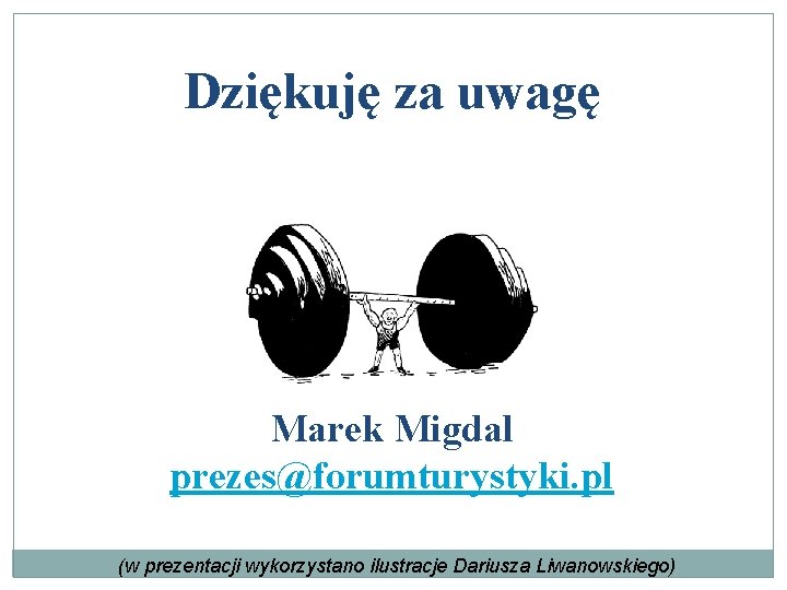 Dziękuję za uwagę Marek Migdal prezes@forumturystyki. pl (w prezentacji wykorzystano ilustracje Dariusza Liwanowskiego) 