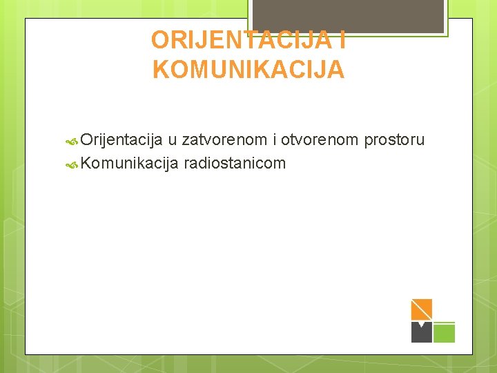 ORIJENTACIJA I KOMUNIKACIJA Orijentacija u zatvorenom i otvorenom prostoru Komunikacija radiostanicom 