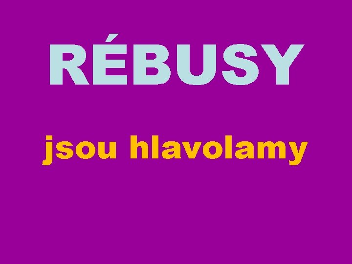 RÉBUSY jsou hlavolamy 