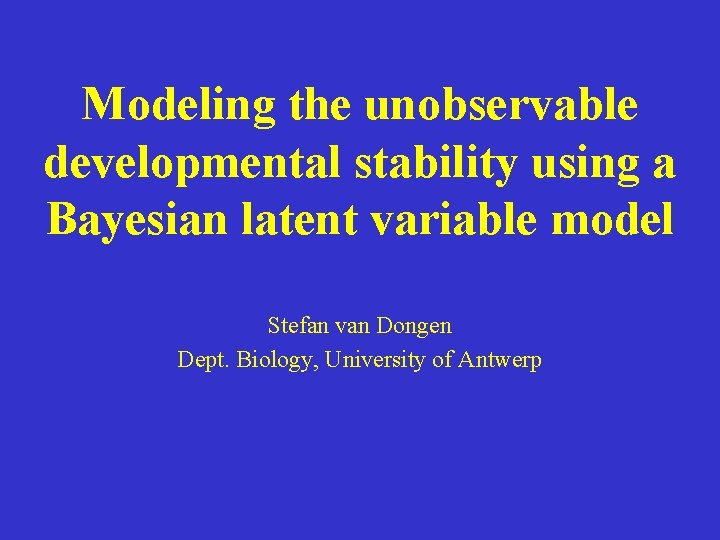 Modeling the unobservable developmental stability using a Bayesian latent variable model Stefan van Dongen
