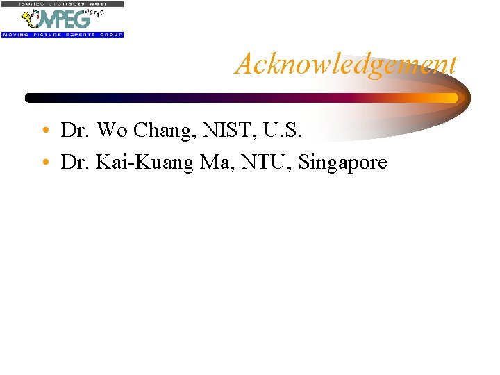 Acknowledgement • Dr. Wo Chang, NIST, U. S. • Dr. Kai-Kuang Ma, NTU, Singapore