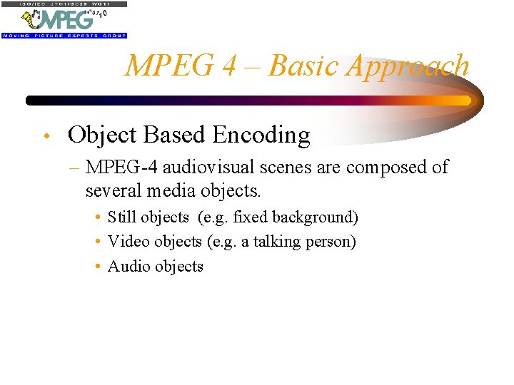 MPEG 4 – Basic Approach • Object Based Encoding – MPEG-4 audiovisual scenes are