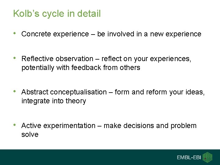 Kolb’s cycle in detail • Concrete experience – be involved in a new experience