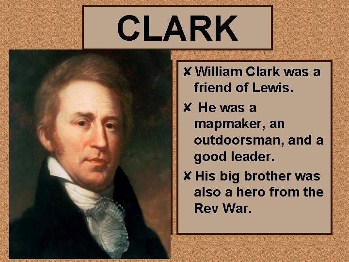 CLARK ✘William Clark was a friend of Lewis. ✘ He was a mapmaker, an