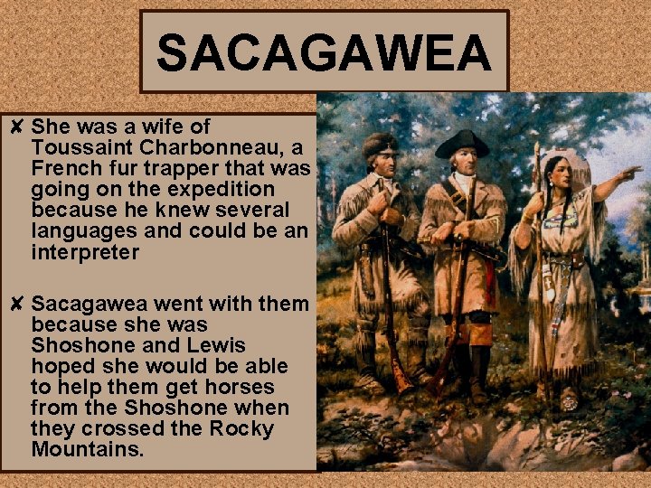 SACAGAWEA ✘ She was a wife of Toussaint Charbonneau, a French fur trapper that