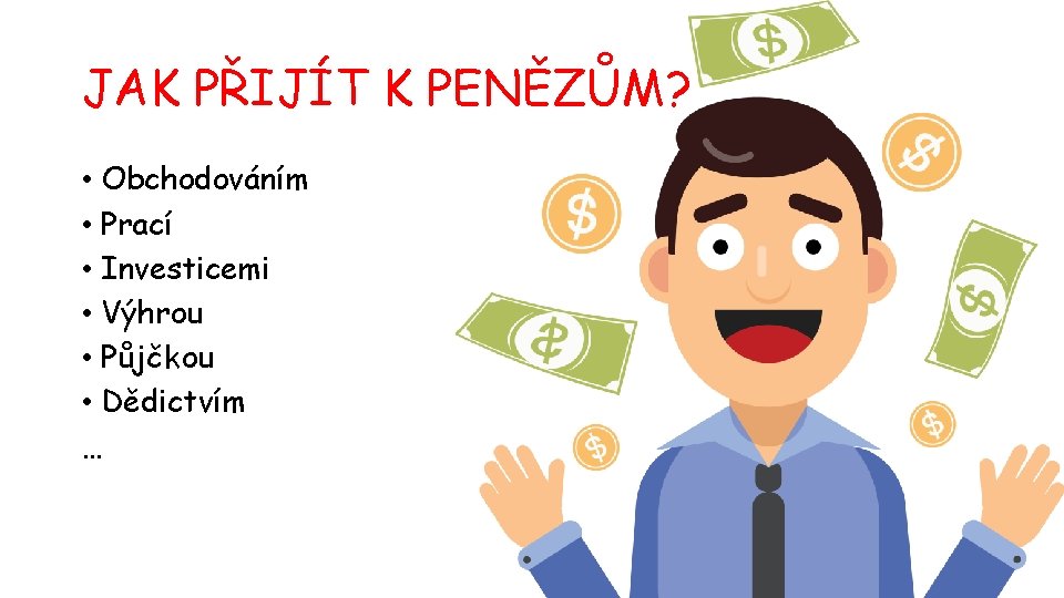 JAK PŘIJÍT K PENĚZŮM? • Obchodováním • Prací • Investicemi • Výhrou • Půjčkou