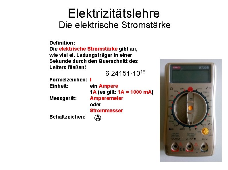 Elektrizitätslehre Die elektrische Stromstärke Definition: Die elektrische Stromstärke gibt an, wie viel el. Ladungsträger