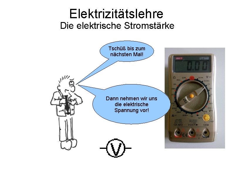 Elektrizitätslehre Die elektrische Stromstärke Tschüß bis zum nächsten Mal! Dann nehmen wir uns die