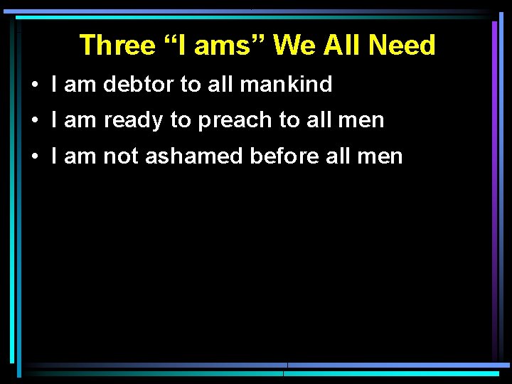 Three “I ams” We All Need • I am debtor to all mankind • Three “I ams” We All Need • I am debtor to all mankind •