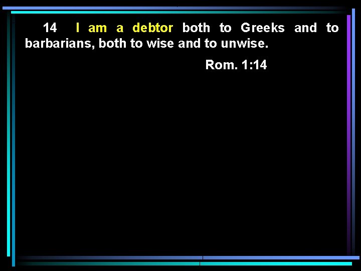 14 I am a debtor both to Greeks and to barbarians, both to wise 14 I am a debtor both to Greeks and to barbarians, both to wise