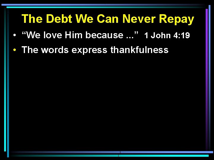 The Debt We Can Never Repay • “We love Him because. . . ” The Debt We Can Never Repay • “We love Him because. . . ”
